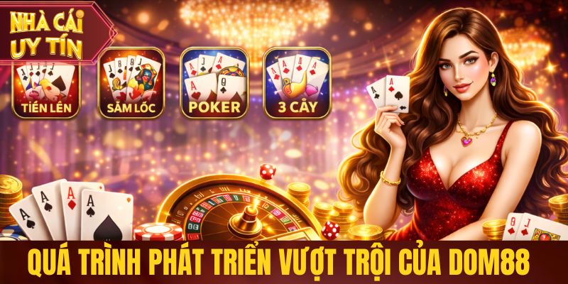 Dom88 - Nhà Cái Dẫn Đầu Xu Hướng Game Bài Trực Tuyến Quá trình phát triển vượt trội của nhà cái Dom88